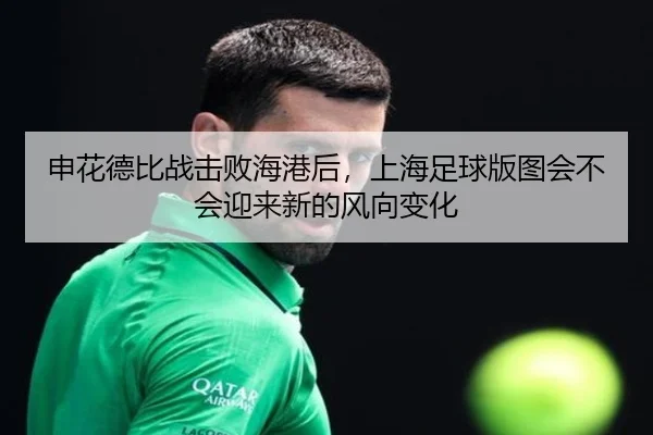 申花德比战击败海港后，上海足球版图会不会迎来新的风向变化